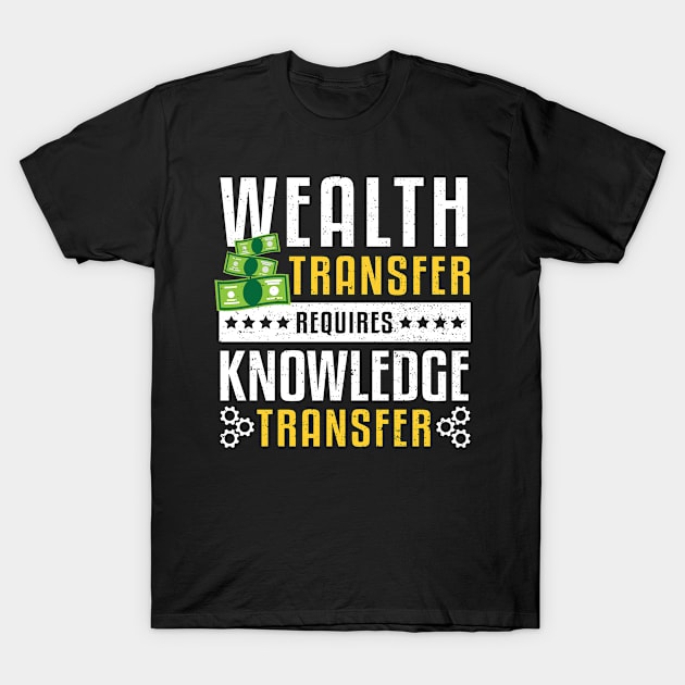 Wealth Transfer Requires Knowledge Transfer T-Shirt by Designs By Jnk5